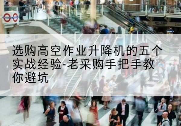 大同高空作业升降机厂家-选购高空作业升降机的五个实战经验-老采购手把手教你避坑