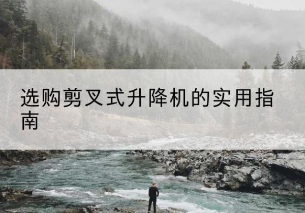 大同剪叉式升降机怎么选-选购剪叉式升降机的实用指南