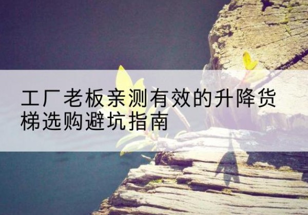大同升降货梯怎么选-工厂老板亲测有效的升降货梯选购避坑指南
