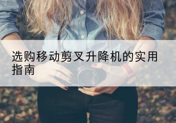 大同移动剪叉升降机怎么选-选购移动剪叉升降机的实用指南