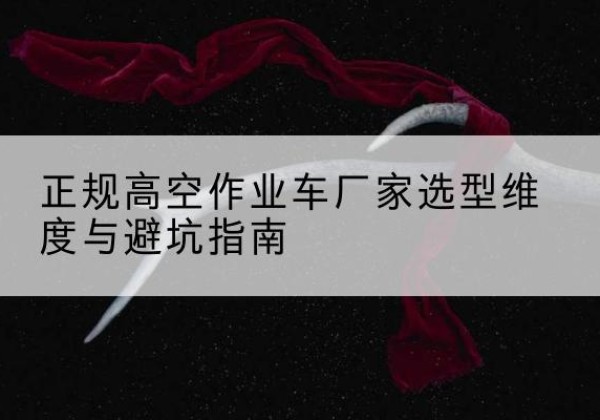 大同高空作业车厂家-正规选型维度与避坑指南