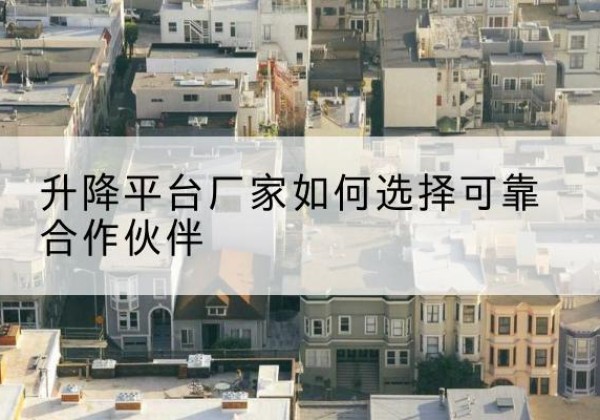 大同升降平台厂家-如何选择可靠合作伙伴