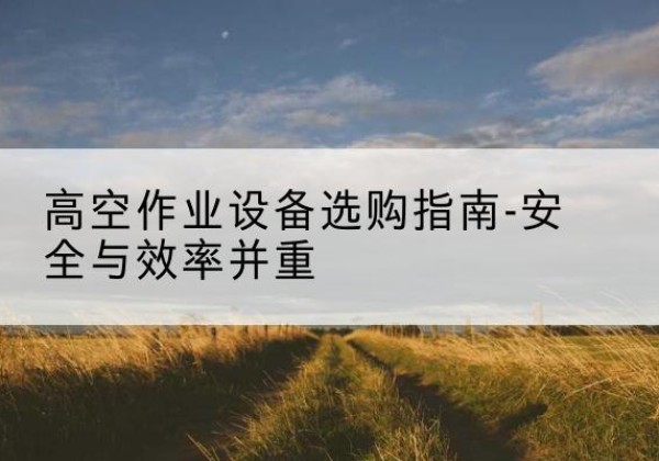 大同登高车怎么选-高空作业设备选购指南-安全与效率并重